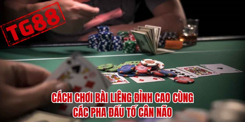 Cách chơi bài liêng đỉnh cao cùng các pha đấu tố cân não