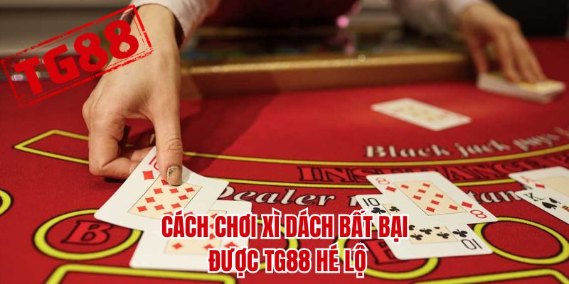Cách chơi xì dách bất bại được TG88 hé lộ