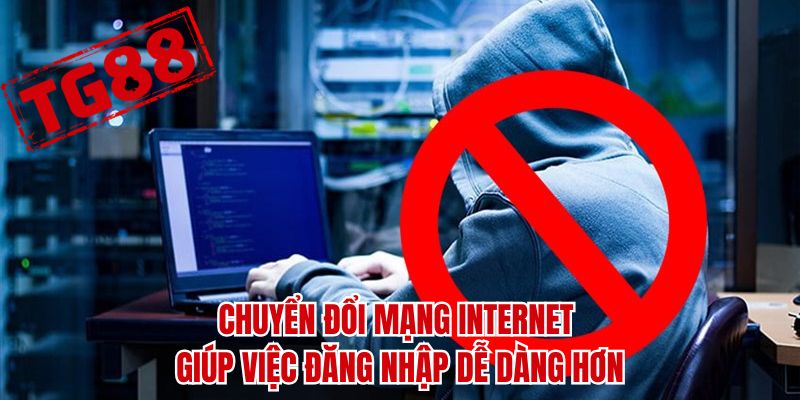 Chuyển đổi mạng internet giúp việc đăng nhập dễ dàng hơn