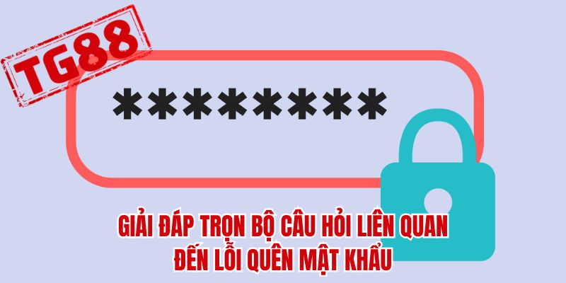 Giải đáp trọn bộ câu hỏi liên quan đến lỗi quên mật khẩu