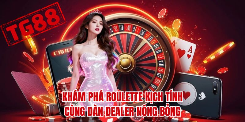 Khám phá Roulette kịch tính cùng dàn dealer nóng bỏng