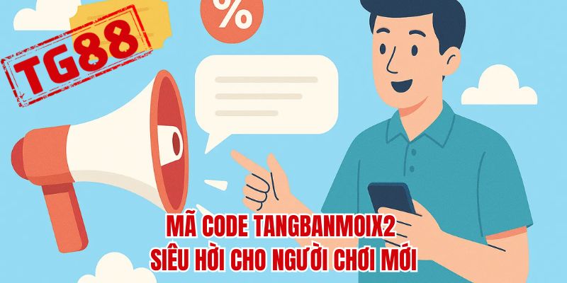 Mã code TANGBANMOIX2 siêu hời cho người chơi mới
